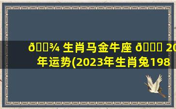 🌾 生肖马金牛座 🐅 2023年运势(2023年生肖兔1987运势大全)